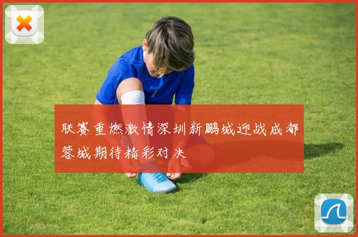 联赛重燃激情深圳新鹏城迎战成都蓉城期待精彩对决