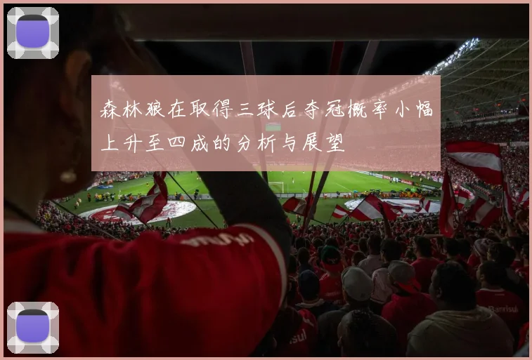 森林狼在取得三球后夺冠概率小幅上升至四成的分析与展望