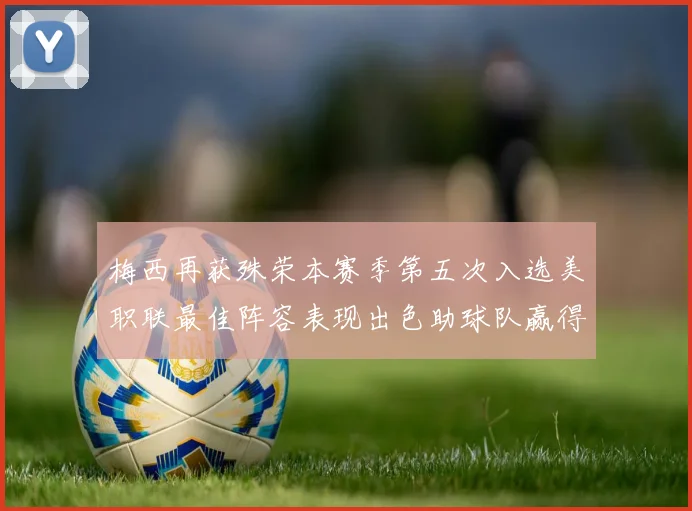 梅西再获殊荣本赛季第五次入选美职联最佳阵容表现出色助球队赢得胜利