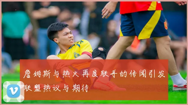 詹姆斯与热火再度联手的传闻引发联盟热议与期待