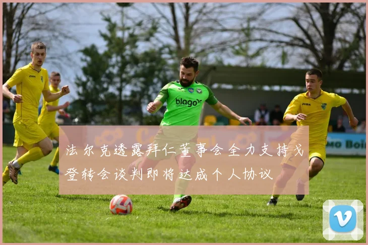 法尔克透露拜仁董事会全力支持戈登转会谈判即将达成个人协议