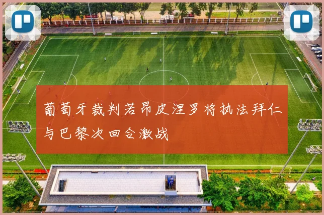 葡萄牙裁判若昂皮涅罗将执法拜仁与巴黎次回合激战